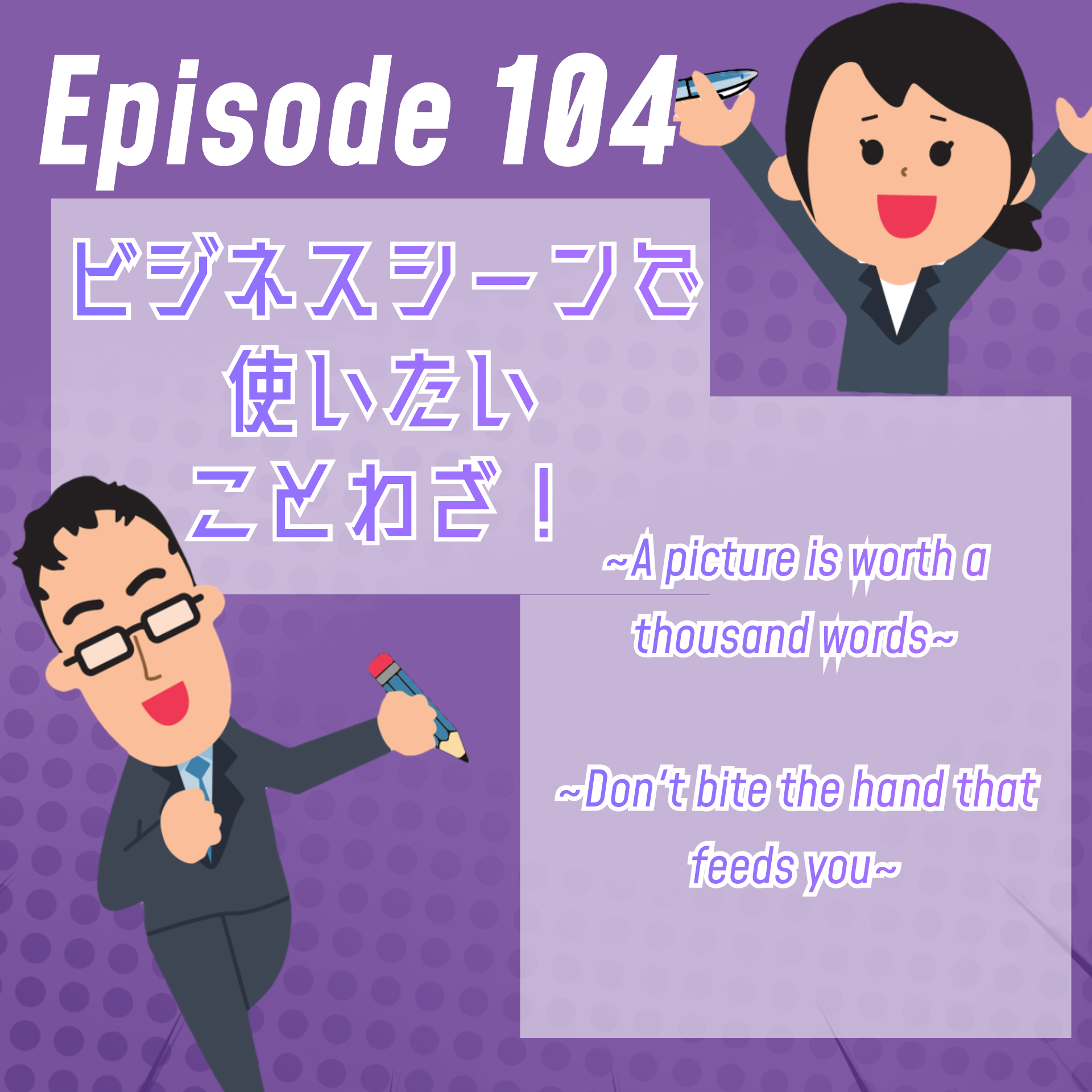 cover of episode Episode #104: ビジネスシーンで使いたいことわざ！～A picture is worth a thousand words, Don&#039;t bite the hand that feeds you～